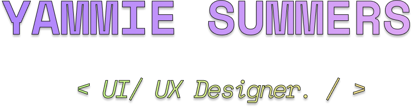 YAMMIE SUMMERS < UI/ UX Designer. / >